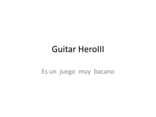 Guitar HeroIII Es un  juego  muy  bacano 