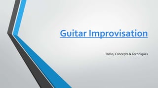 Guitar Improvisation
Tricks, Concepts &Techniques
 