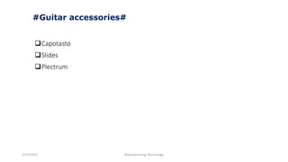 3/14/2015 Manufacturing Technology
#Guitar accessories#
Capotasto
Slides
Plectrum
 