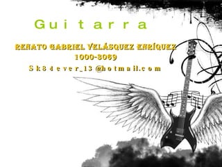 Guitarra Renato Gabriel Velásquez Enríquez 1000-3069 [email_address] 