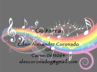 Guitarra Edvin Alexander Coronado Gil Carne:0631064 [email_address] 