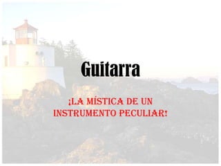 Guitarra
   ¡La Mística de un
Instrumento Peculiar!
 