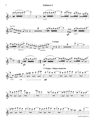 2                                             Guitarra 1


         œœœœœœœ              ˙               œœœœœœœ                  œ œœœœ œœœœ œ
                                                                                  bœ œ
&‰                                Œ       ‰
36



                                              suave                          3         3               3




     œ bœ œ bœ œ                      3             œ bœ œ œ œ œ œ       ˙    > > œ bœ œ œ œ œ œ
                   b œ œj ‰ Œ Œ
     staccato

                                                ‰                            œ #œ ‰
40

&
                                                                             ß      suave




            ´ ´´ ´ ´ ´ ´
  œ b œ œ œ œ œ œ œ œ œ ´ œ ´ ´ ´ ´ ´ ´ œ b œ A tempo
                                        ´                                    4
                                                                                      > >
                                                                                      œ ˙         ˙.
48
                        œ bœ œ œ œ bœ œ        j‰ Œ Œ
&                                             œ
        3   staccato                      cedendo




     b> b>
      œ ˙           œ bœ œ œ œ œ ˙ 3 œ bœ œ œ œ œ œ œ bœ œ œ œ œ œ œ œ bœ œ œ œ œ œ œ
                4 j
                                   4 ‰
58

&               4 œ
                    ß                  p                 3                3




                                 nœ                                    œ œ œ œ œ œ œ œj œ œ œ
                     bœ #œ œ œ œ
                                              Iº Tempo - Allegro moderato
     œ             œ                            œ œ œ œ
                                                   œ
                                                    j

         œ œ nœ #œ
63

&
     cresc.        rall.                       π



68
     œ œ œ œ œ bœ œ #œ ˙          bœ bœ ˙
                                                      b œ b œj œ œ œ    œ n œ œ œ œ œ b œ b œj œ œ œ
&


     œ nœ œ œ œ œ œ œ œ œ œ               œ œ œ œ œ œ œ œj œ œ œ                 œ bœ bœ    nœ ˙
                     j
74

&
                                                                                           molto espressivo
 