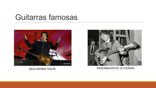 Guitarras famosas

BAJO HOFNER 'VIOLÍN'

RICKENBACKER DE 12 CUERDAS

 