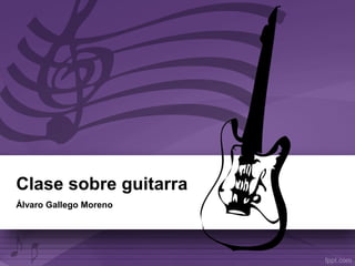 Clase sobre guitarra
Álvaro Gallego Moreno
 