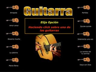 Guitarra Amapola Amor amor Besame mucho La paloma Perfidia Quizas quizas Maria Elena Solamente una vez La sombra de tu sonrisa Vaya con Dios Elija Opción Haciendo click sobre una de las guitarras