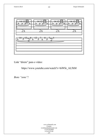 Guitarra Rock Sergio Solimando
www.solimando.com
Contato
srsolimando@hotmail.com
(11)975929948
(11)32225530
- SP -
12
Link “direto” para o vídeo:
https://www.youtube.com/watch?v=biWSr_AL5hM
Bons “sons”!
 