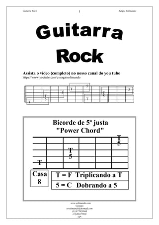Guitarra Rock Sergio Solimando
www.solimando.com
Contato
srsolimando@hotmail.com
(11)975929948
(11)32225530
- SP -
1
Assista o vídeo (completo) no nosso canal do you tube
https://www.youtube.com/c/sergiosolimando
 