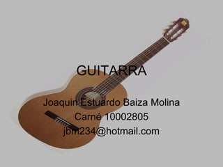 GUITARRA Joaquin Estuardo Baiza Molina Carné 10002805 [email_address] 