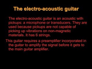 Theacoustic guitar comes fromtheclassical guitar, butit has steelstrings, so thesoundisbrighter and louder.