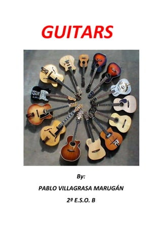 GUITARS




          By:
PABLO VILLAGRASA MARUGÁN
       2º E.S.O. B
 