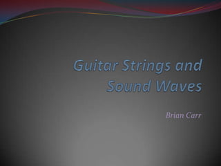 Guitar Strings and Sound Waves Brian Carr 