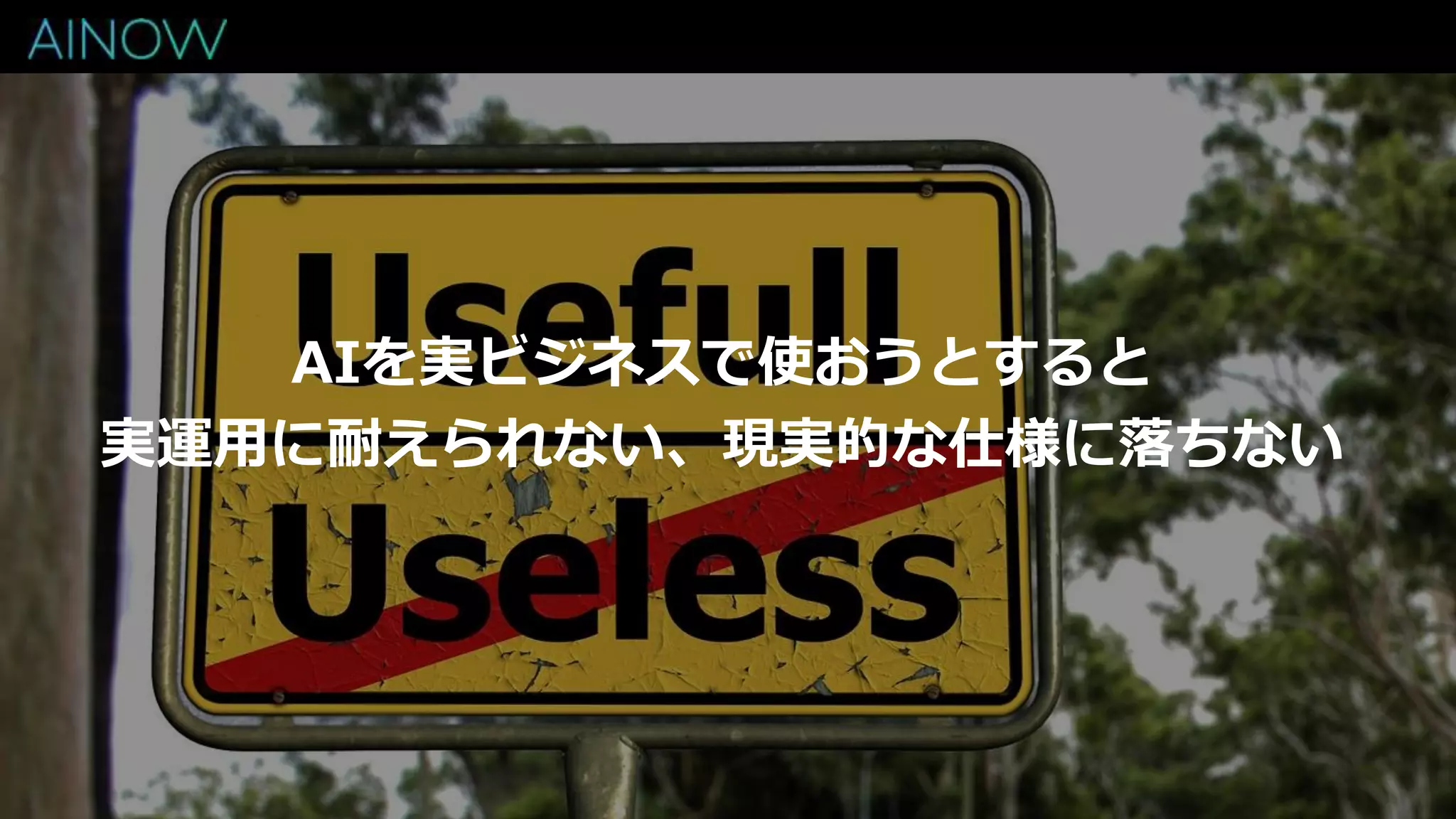 AIを実ビジネスで使おうとすると
実運用に耐えられない、現実的な仕様に落ちない
 