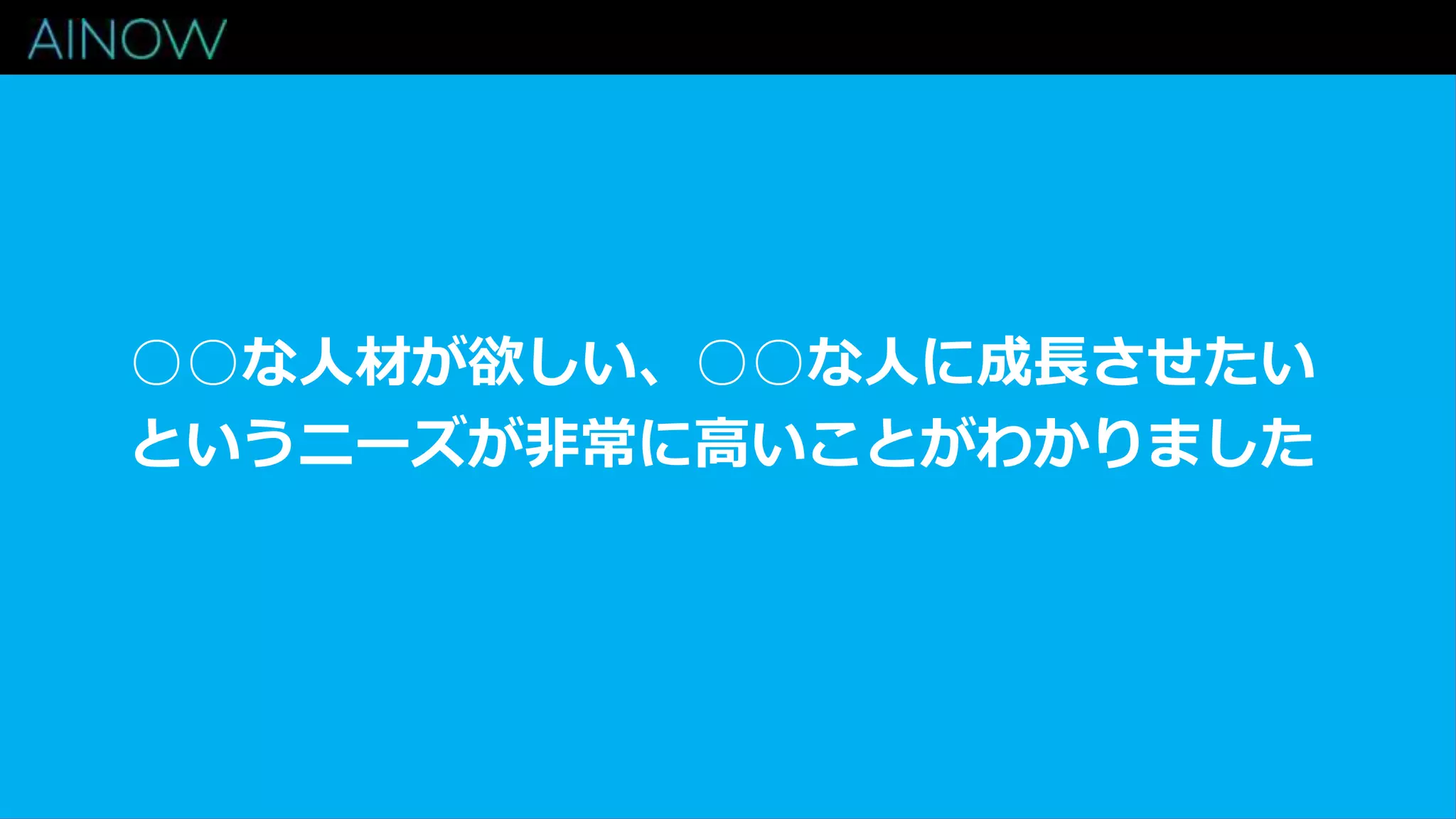 ○○な人材が欲しい、○○な人に成長させたい
というニーズが非常に高いことがわかりました
 