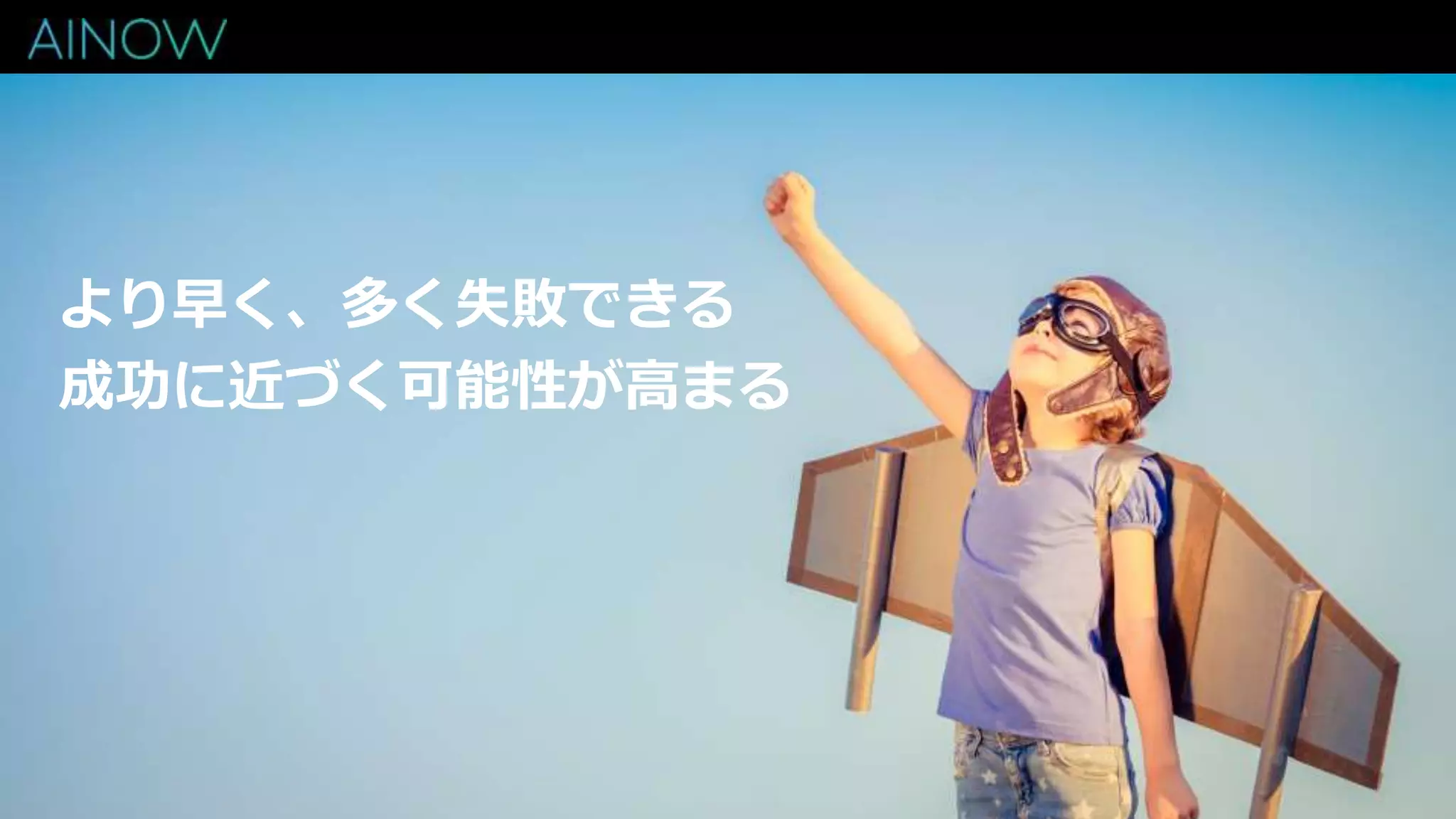 より早く、多く失敗できる
成功に近づく可能性が高まる
 
