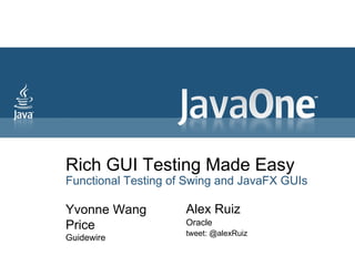 Rich GUI Testing Made Easy Functional Testing of Swing and JavaFX GUIs Yvonne Wang Price Guidewire Alex Ruiz Oracle tweet: @alexRuiz 
