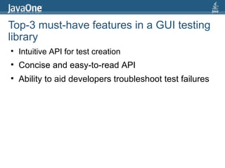 Top-3 must-have features in a GUI testing library Intuitive API for test creation Concise and easy-to-read API Ability to aid developers troubleshoot test failures 