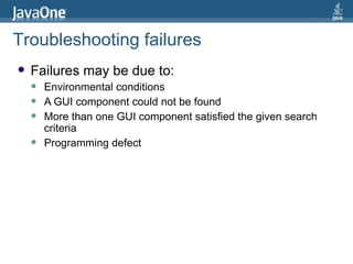 Failures may be due to: Environmental conditions A GUI component could not be found More than one GUI component satisfied the given search criteria Programming defect Troubleshooting failures 