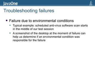Failure due to environmental conditions Typical example: scheduled anti-virus software scan starts in the middle of our test session A screenshot of the desktop at the moment of failure can help us determine if an environmental condition was responsible for the failure Troubleshooting failures 