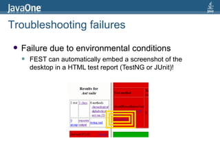 Failure due to environmental conditions FEST can automatically embed a screenshot of the desktop in a HTML test report (TestNG or JUnit)! Troubleshooting failures 