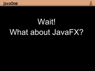 Wait! What about JavaFX? 