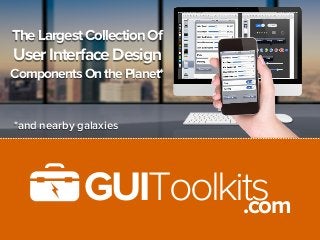 The Largest Collection Of
User Interface Design
Components On the Planet*


*and nearby galaxies




             GUIToolkits
                      .com
 
