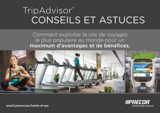www2.precor.com/hotels-et-spa
TripAdvisor®
 CONSEILS ET ASTUCES
Comment exploiter le site de voyages
le plus populaire au monde pour un
maximum d'avantages et de bénéfices.
 