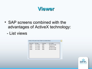 Viewer


    SAP screens combined with the
    advantages of ActiveX technology:
    - List views
 