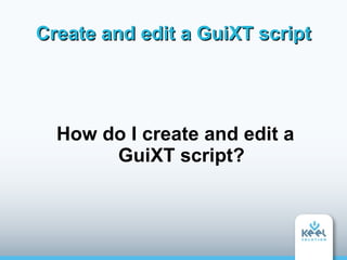 Create and edit a GuiXT script




  How do I create and edit a
       GuiXT script?
 