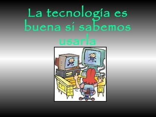 La tecnología es buena si sabemos usarla 