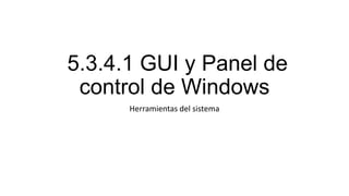 5.3.4.1 GUI y Panel de
control de Windows
Herramientas del sistema

 
