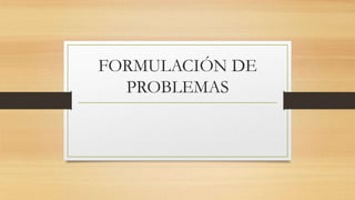 FORMULACIÓN DE
PROBLEMAS
 