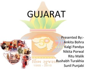 GUJARAT Presented By:- Ankita Bohra Kalgi Pandya Nikita Porwal Ritu Malik Rushabh Turakhia Sunil Punjabi 