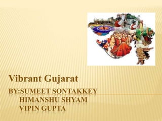 Vibrant Gujarat
BY:SUMEET SONTAKKEY
   HIMANSHU SHYAM
   VIPIN GUPTA
 