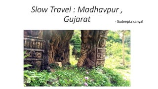 Slow Travel : Madhavpur ,
Gujarat - Sudeepta sanyal
 