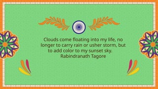 Clouds come floating into my life, no
longer to carry rain or usher storm, but
to add color to my sunset sky.
Rabindranath Tagore
 