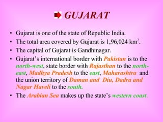 <ul><li>GUJARAT </li></ul><ul><li>Gujarat is one of the state of Republic India. </li></ul><ul><li>The total area covered ...