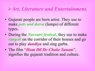 <ul><li>Art, Literature and Entertainment. </li></ul><ul><li>Gujarati people are born artist. They use to make  pots and d...