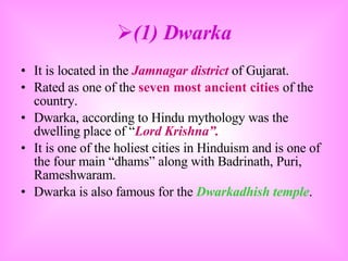 <ul><li>(1) Dwarka </li></ul><ul><li>It is located in the  Jamnagar district  of Gujarat. </li></ul><ul><li>Rated as one o...