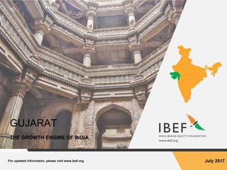 For updated information, please visit www.ibef.org July 2017
GUJARAT
THE GROWTH ENGINE OF INDIA
 