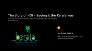 The story of HDI – Seeing it the Kerala way
How God’s own country continues to be the most developed state in India in the true
sense of the term
MBA – Rural Management, XSRM, Xavier
University Bhubaneshwar
Ms. POOJA PARIDA
Presented by :
 
