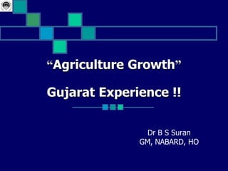 “Agriculture Growth”

Gujarat Experience !!


                Dr B S Suran
              GM, NABARD, HO
 