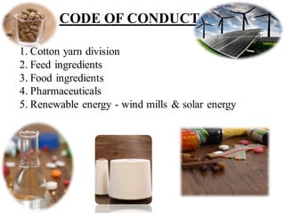 CODE OF CONDUCT
1. Cotton yarn division
2. Feed ingredients
3. Food ingredients
4. Pharmaceuticals
5. Renewable energy - wind mills & solar energy
 