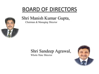 BOARD OF DIRECTORS
Shri Manish Kumar Gupta,
Chairman & Managing Director
Shri Sandeep Agrawal,
Whole-Time Director
 