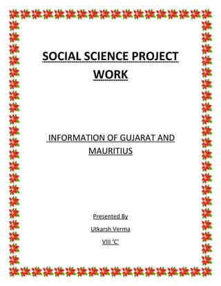 SOCIAL SCIENCE PROJECT
        WORK



INFORMATION OF GUJARAT AND
        MAURITIUS




         Presented By
        Utkarsh Verma
            VIII ‘C’
 