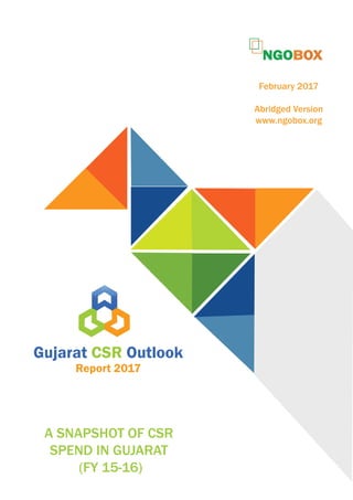 A SNAPSHOT OF CSR
SPEND IN GUJARAT
(FY 15-16)
Gujarat CSR Outlook
Report 2017
February 2017
Abridged Version
www.ngobox.org
 