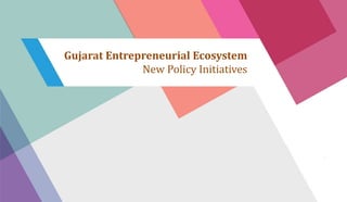 Gujarat Entrepreneurial Ecosystem
New Policy Initiatives
 