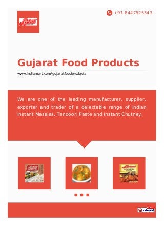 +91-8447525543
Gujarat Food Products
www.indiamart.com/gujaratfoodproducts
We are one of the leading manufacturer, supplier,
exporter and trader of a delectable range of Indian
Instant Masalas, Tandoori Paste and Instant Chutney.
 