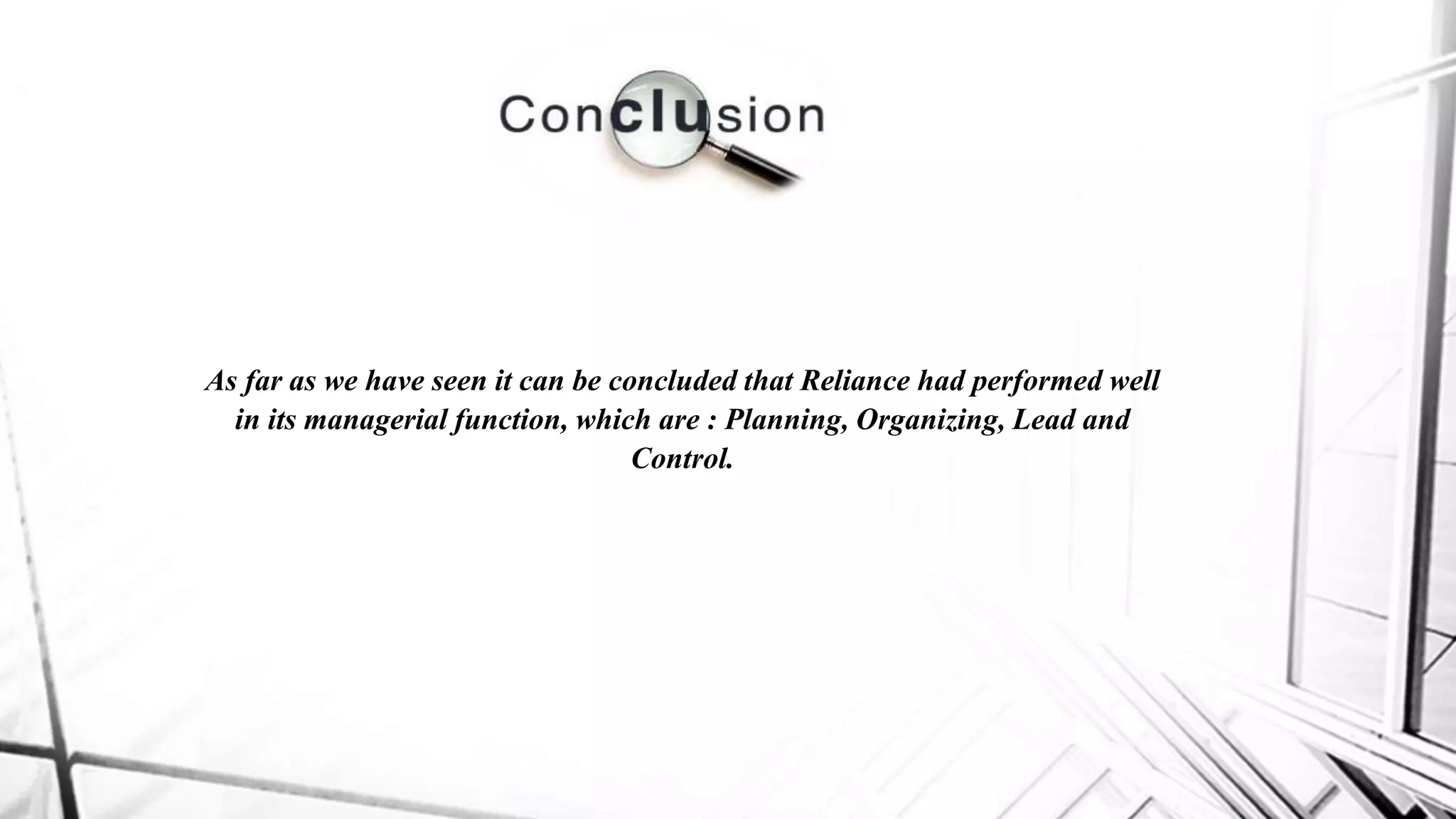 As far as we have seen it can be concluded that Reliance had performed well
in its managerial function, which are : Planning, Organizing, Lead and
Control.
 