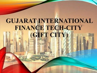 GUJARAT INTERNATIONAL
FINANCE TECH-CITY
(GIFT CITY)
 